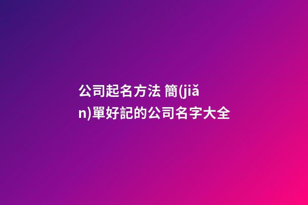 公司起名方法 簡(jiǎn)單好記的公司名字大全-第1張-公司起名-玄機(jī)派